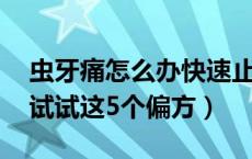 虫牙痛怎么办快速止痛偏方（虫牙疼怎么办 试试这5个偏方）