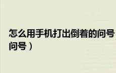 怎么用手机打出倒着的问号（如何在手机键盘上打出倒着的问号）