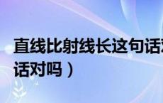 直线比射线长这句话对吗（直线比射线长这句话对吗）