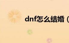 dnf怎么结婚（dnf怎么举报）