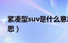 紧凑型suv是什么意思（紧凑型suv是什么意思）