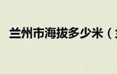 兰州市海拔多少米（兰州市海拔多少米高）