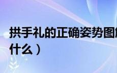 拱手礼的正确姿势图解（拱手礼的正确姿势是什么）