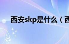 西安skp是什么（西安skp是什么意思）