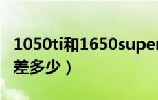 1050ti和1650super差多少（1050ti和1650差多少）