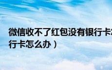 微信收不了红包没有银行卡怎么办（微信收不了红包没有银行卡怎么办）