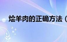 烩羊肉的正确方法（烩羊肉的正宗做法）