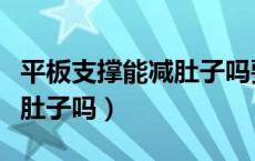 平板支撑能减肚子吗要做多久（平板支撑能减肚子吗）