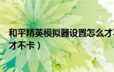 和平精英模拟器设置怎么才不卡（和平精英模拟器设置怎么才不卡）