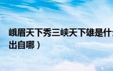 峨眉天下秀三峡天下雄是什么意思（峨眉天下秀三峡天下雄出自哪）