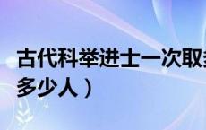 古代科举进士一次取多少名（古代进士一期取多少人）