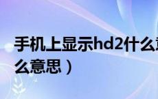 手机上显示hd2什么意思啊（手机显示hd2什么意思）