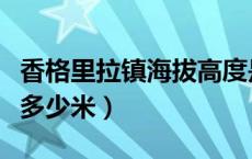 香格里拉镇海拔高度是多少（香格里拉镇海拔多少米）