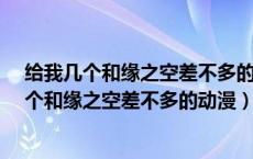 给我几个和缘之空差不多的动漫-世佳生活百科网（给我几个和缘之空差不多的动漫）