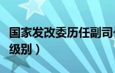 国家发改委历任副司长（国家发改委司长什么级别）