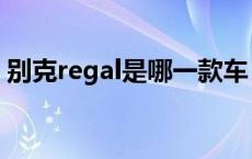 别克regal是哪一款车（别克regal是什么车）