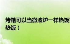 烤箱可以当微波炉一样热饭菜吗（烤箱能当微波炉用吗热菜热饭）