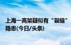 上海一高架疑似有“裂缝”？官方回应：经检测无结构安全隐患(今日/头条)