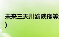 未来三天川渝陕豫等地将有强降雨(今日/头条)