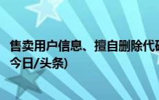 售卖用户信息、擅自删除代码……指尖上的犯罪离我们远吗(今日/头条)