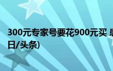 300元专家号要花900元买 患者排不上为何黄牛能约到？(今日/头条)