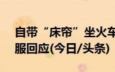 自带“床帘”坐火车？网友热议，12306客服回应(今日/头条)