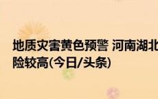 地质灾害黄色预警 河南湖北等6省区市部分地区地质灾害风险较高(今日/头条)