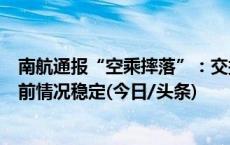 南航通报“空乘摔落”：交接旅客遗失物品时意外跌落，目前情况稳定(今日/头条)