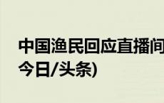 中国渔民回应直播间遭谩骂：希望大家理性(今日/头条)