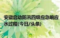 安徽启动防汛四级应急响应 淮河干流、颍河等将出现明显涨水过程(今日/头条)