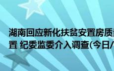 湖南回应新化扶贫安置房质量问题：省相关部门赶赴现场处置 纪委监委介入调查(今日/头条)