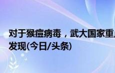 对于猴痘病毒，武大国家重点实验室和武汉病毒研究所有新发现(今日/头条)