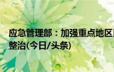 应急管理部：加强重点地区民族村寨、民俗客栈等隐患排查整治(今日/头条)