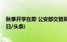 秋季开学在即 公安部交管局部署学生交通安全管理工作(今日/头条)