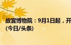 故宫博物院：9月1日起，开放入馆时间恢复至早上8时30分(今日/头条)