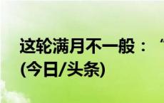 这轮满月不一般：“超级月亮”+“蓝月亮”(今日/头条)