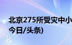 北京275所受灾中小学和幼儿园将迎来开学(今日/头条)