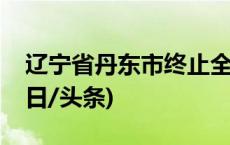 辽宁省丹东市终止全市防汛Ⅱ级应急响应(今日/头条)