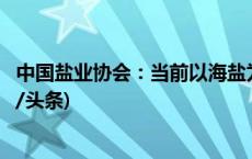 中国盐业协会：当前以海盐为原料生产的食盐是安全的(今日/头条)