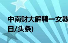 中南财大解聘一女教师：擅自离境并失联(今日/头条)