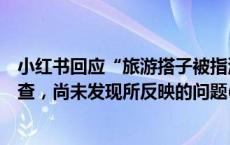 小红书回应“旅游搭子被指涉黄”：已针对相关笔记全量回查，尚未发现所反映的问题(今日/头条)