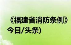 《福建省消防条例》将于9月1日起正式施行(今日/头条)