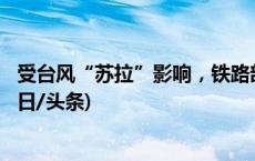 受台风“苏拉”影响，铁路部门计划停运121趟旅客列车(今日/头条)