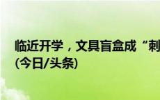 临近开学，文具盲盒成“刺客”？当心别“刺伤”了孩子！(今日/头条)