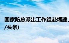 国家防总派出工作组赴福建、广东协助指导防台风工作(今日/头条)