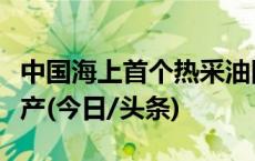 中国海上首个热采油田新投热采调整井顺利投产(今日/头条)