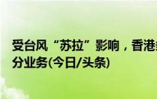 受台风“苏拉”影响，香港多个公共服务部门暂停全部或部分业务(今日/头条)