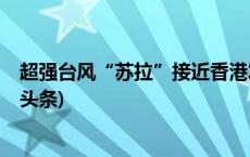 超强台风“苏拉”接近香港发出八号烈风或暴风信号(今日/头条)