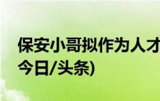 保安小哥拟作为人才引进，当地司法局回应(今日/头条)