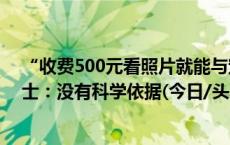 “收费500元看照片就能与宠物隔空对话”靠谱吗? 业内人士：没有科学依据(今日/头条)